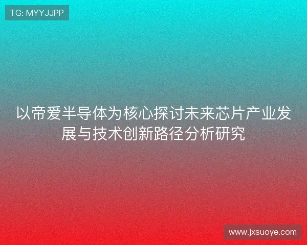 以帝爱半导体为核心探讨未来芯片产业发展与技术创新路径分析研究