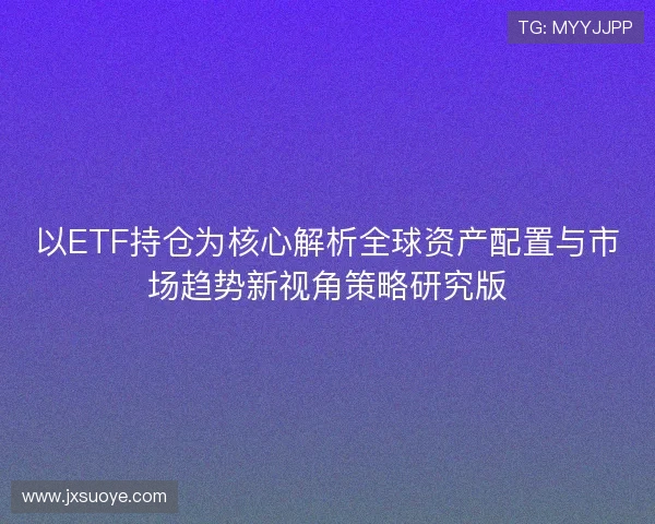 以ETF持仓为核心解析全球资产配置与市场趋势新视角策略研究版